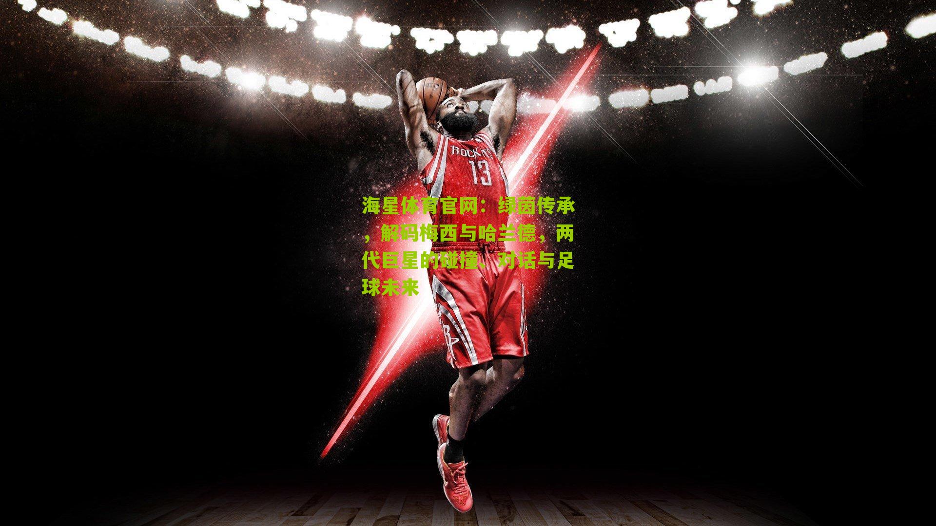 海星体育官网：绿茵传承，解码梅西与哈兰德，两代巨星的碰撞、对话与足球未来