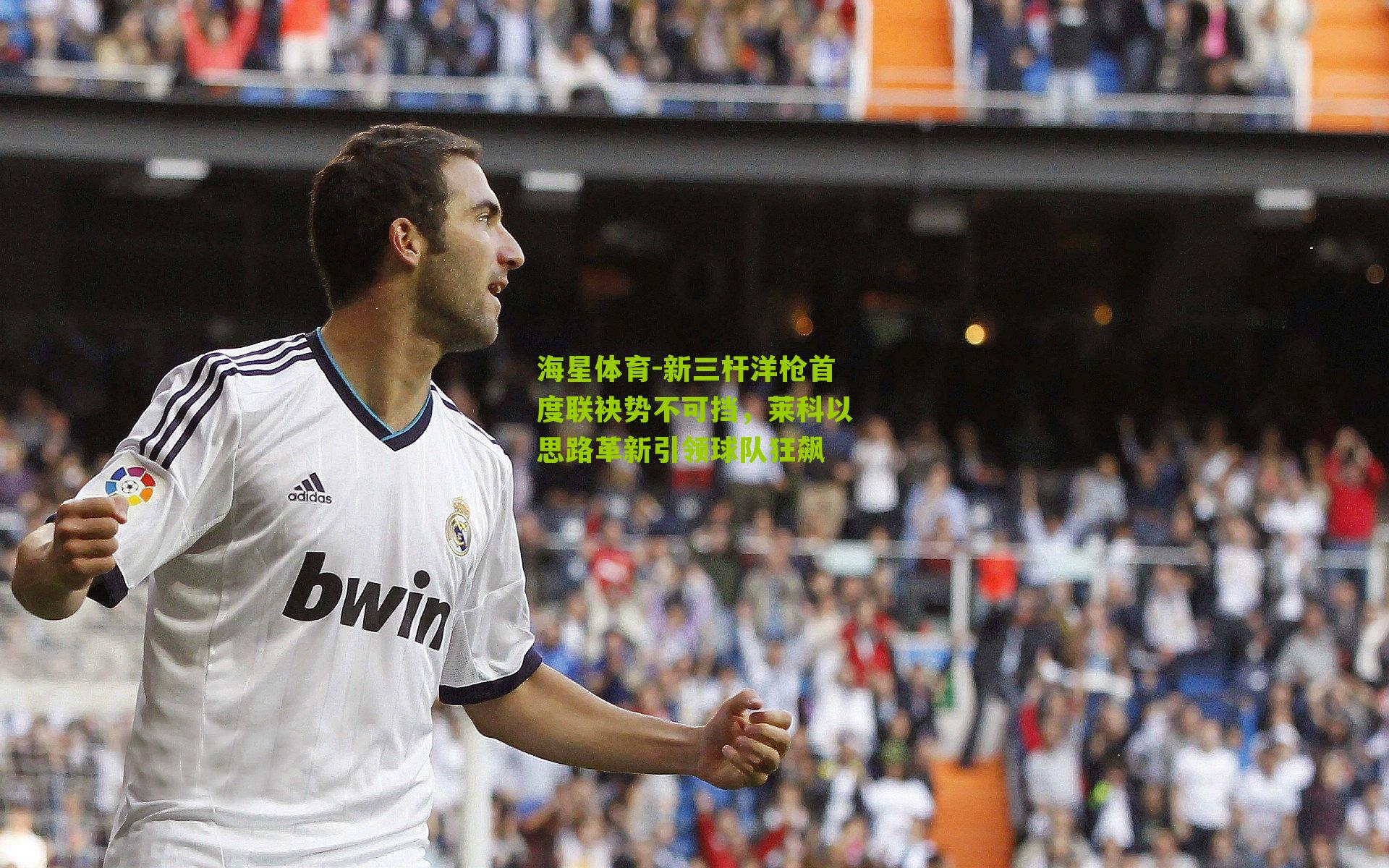 海星体育-新三杆洋枪首度联袂势不可挡，莱科以思路革新引领球队狂飙