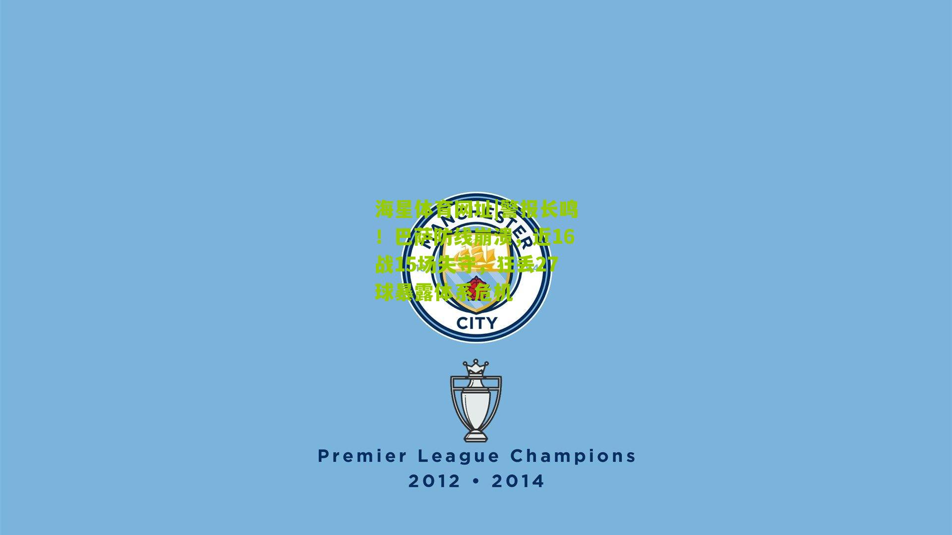 海星体育网址|警报长鸣！巴萨防线崩溃，近16战15场失守，狂丢27球暴露体系危机