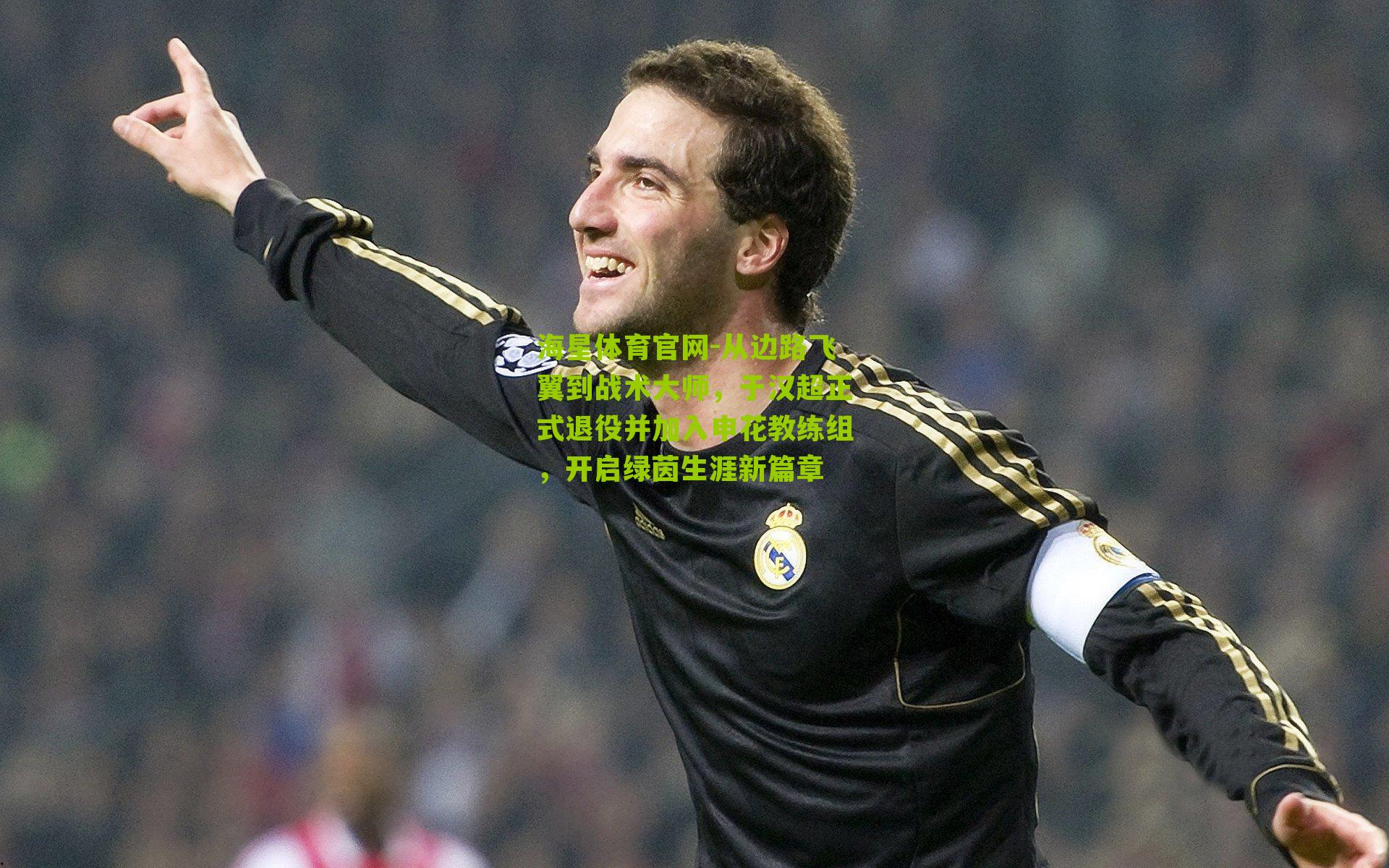 海星体育官网-从边路飞翼到战术大师，于汉超正式退役并加入申花教练组，开启绿茵生涯新篇章