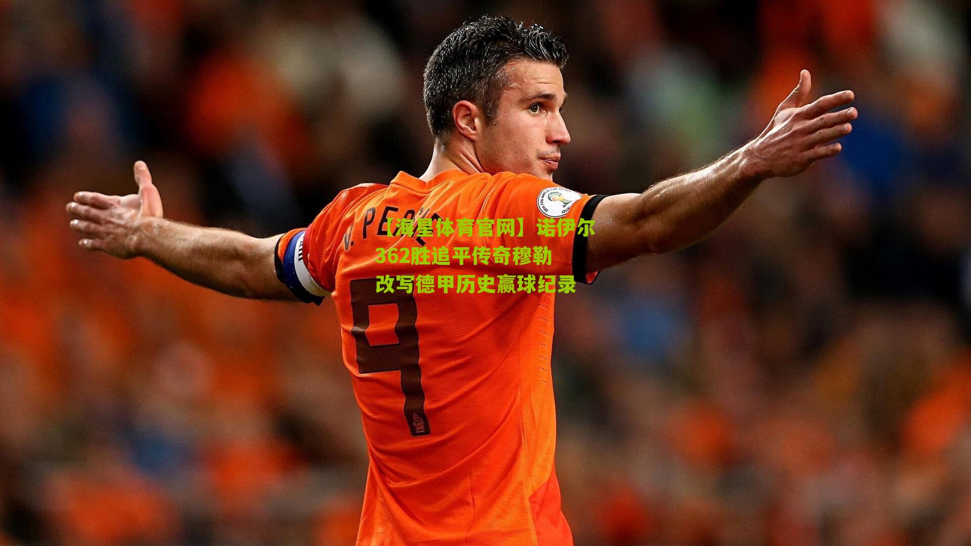 【海星体育官网】诺伊尔362胜追平传奇穆勒 改写德甲历史赢球纪录
