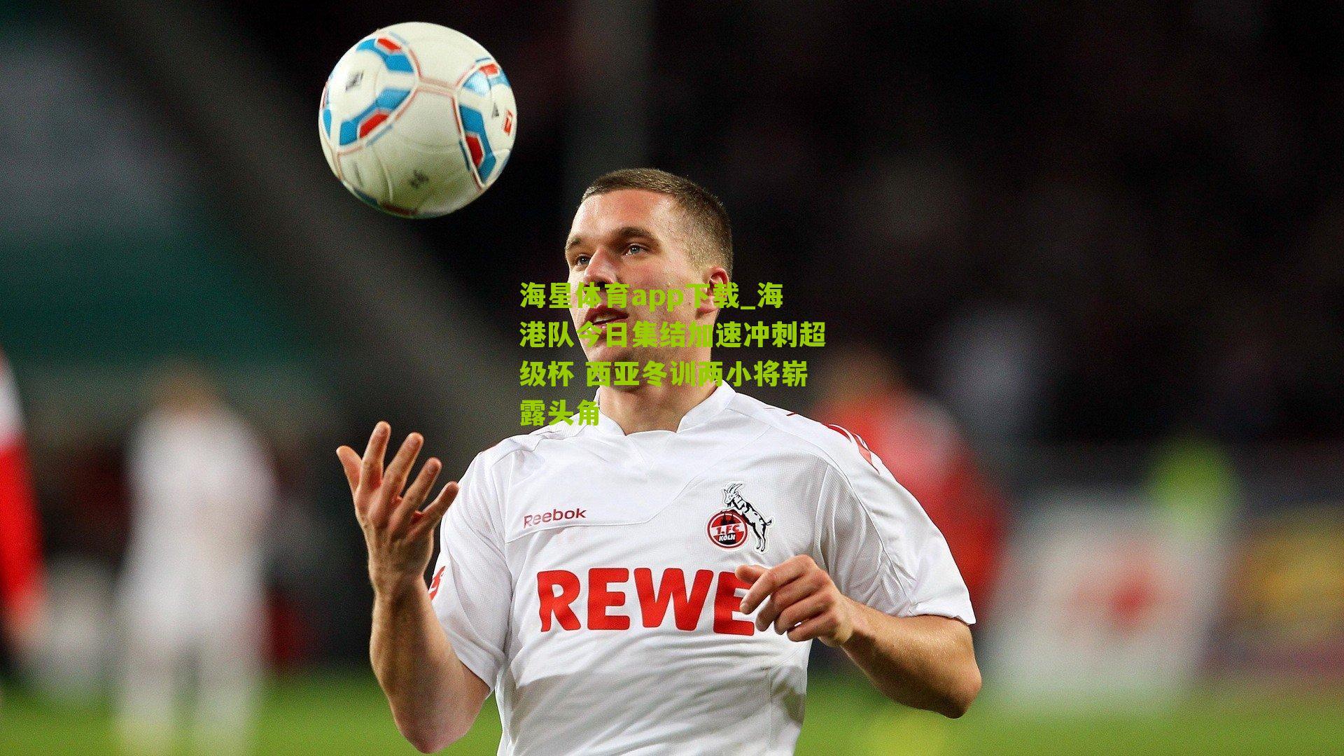 海星体育app下载_海港队今日集结加速冲刺超级杯 西亚冬训两小将崭露头角
