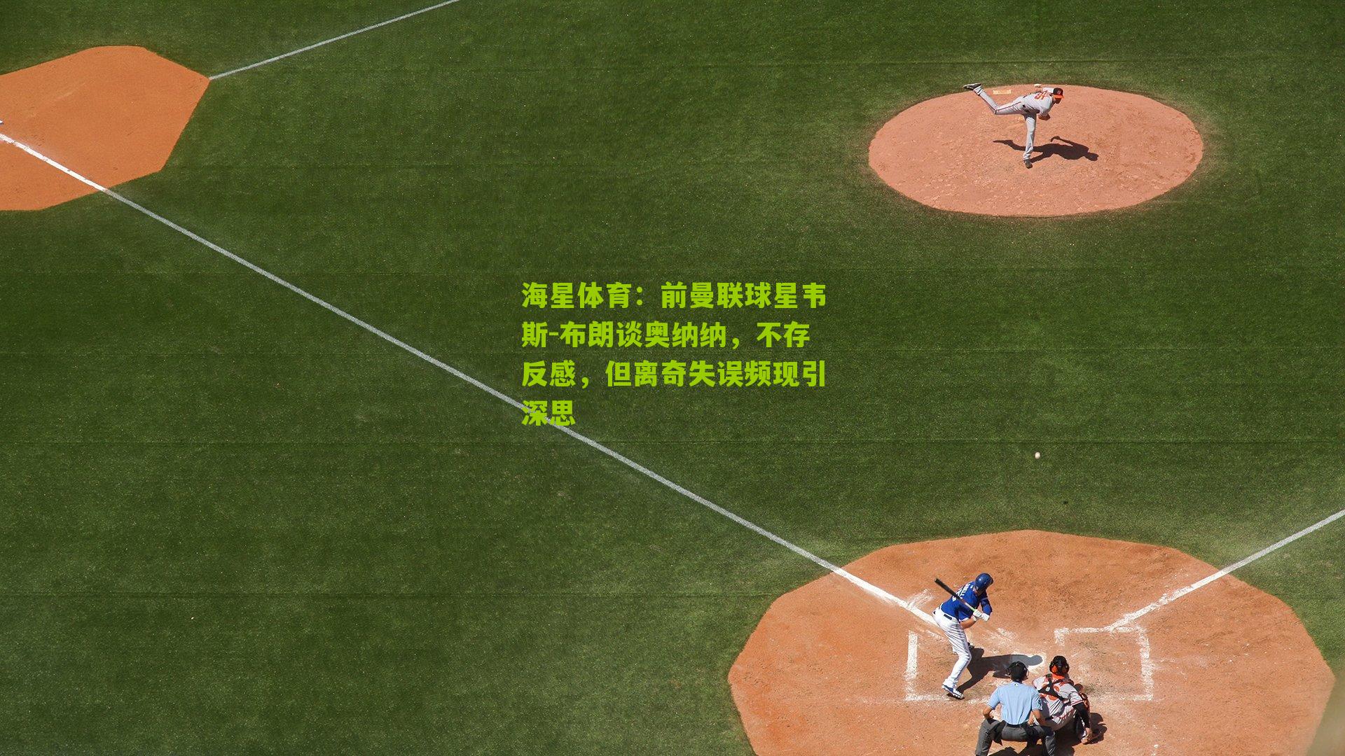 海星体育：前曼联球星韦斯-布朗谈奥纳纳，不存反感，但离奇失误频现引深思