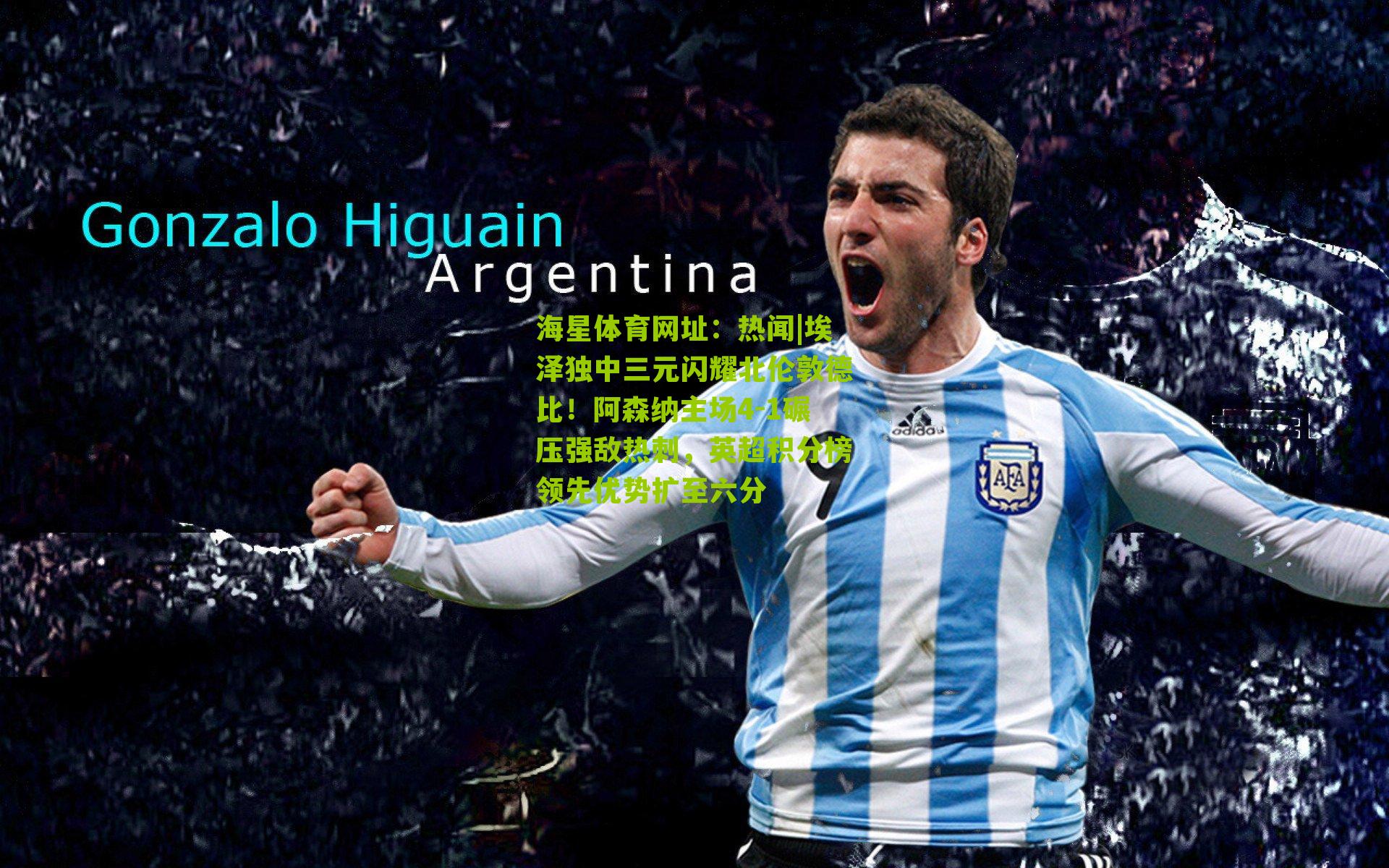 热闻|埃泽独中三元闪耀北伦敦德比！阿森纳主场4-1碾压强敌热刺，英超积分榜领先优势扩至六分