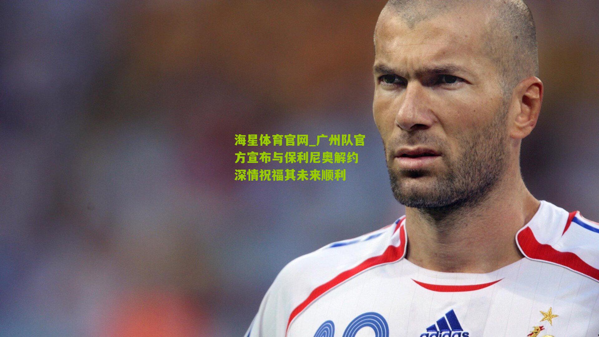 海星体育官网_广州队官方宣布与保利尼奥解约 深情祝福其未来顺利