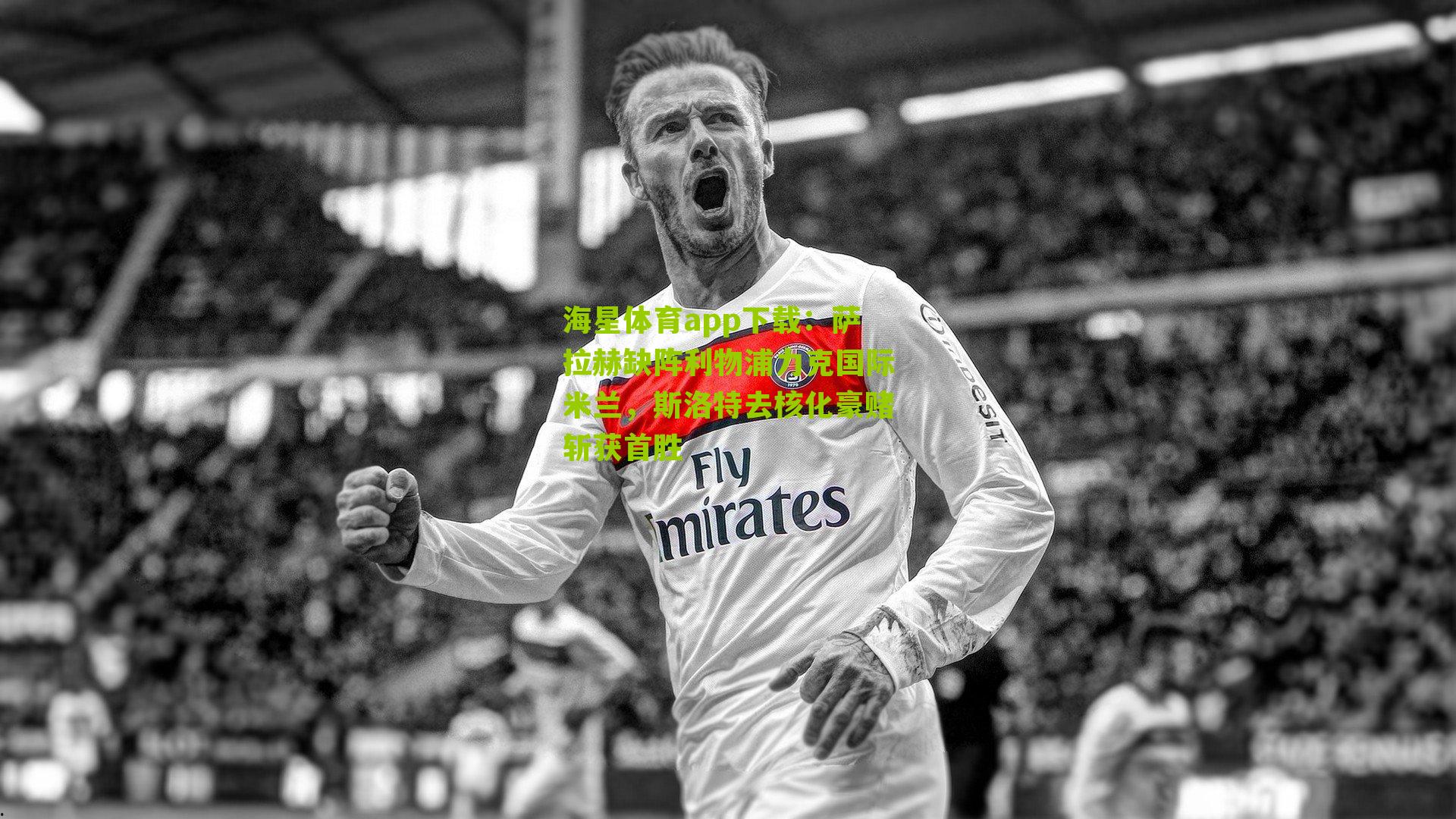 海星体育app下载：萨拉赫缺阵利物浦力克国际米兰，斯洛特去核化豪赌斩获首胜