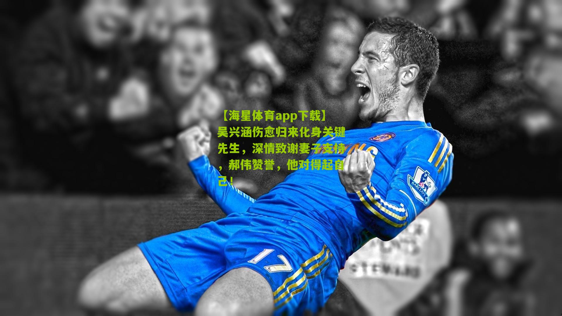 【海星体育app下载】吴兴涵伤愈归来化身关键先生，深情致谢妻子支持，郝伟赞誉，他对得起自己！