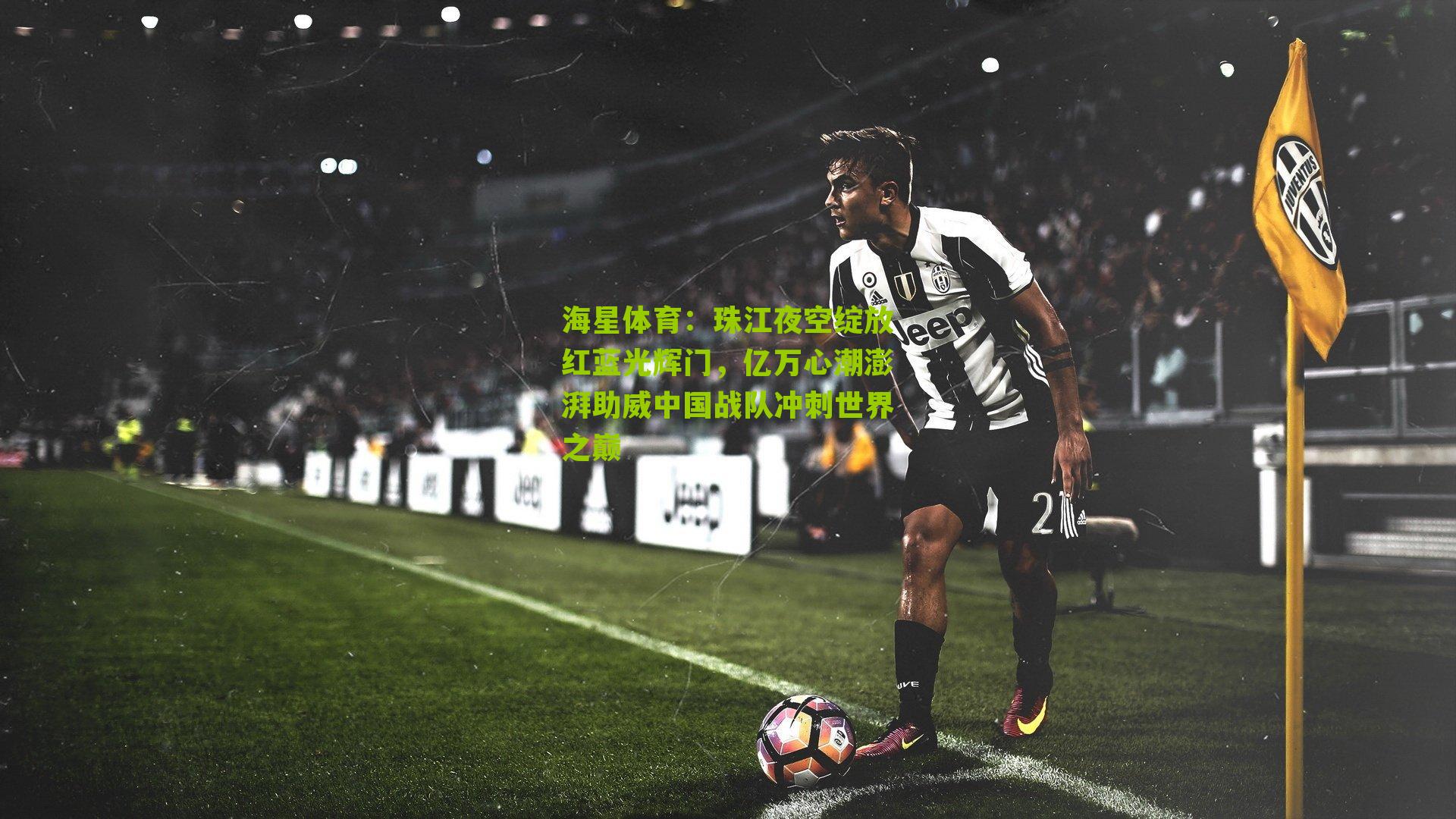 海星体育：珠江夜空绽放红蓝光辉门，亿万心潮澎湃助威中国战队冲刺世界之巅