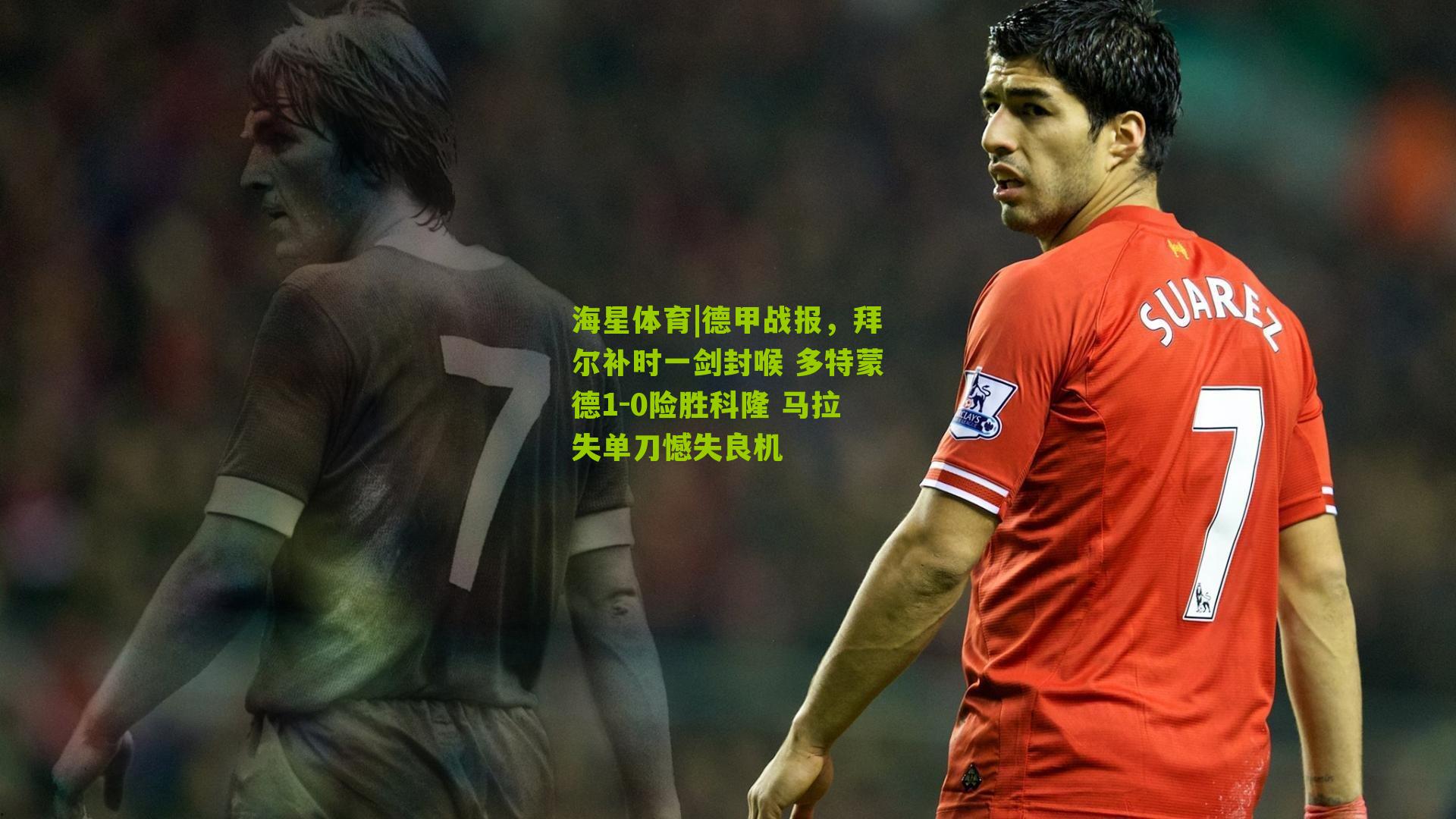 德甲战报，拜尔补时一剑封喉 多特蒙德1-0险胜科隆 马拉失单刀憾失良机