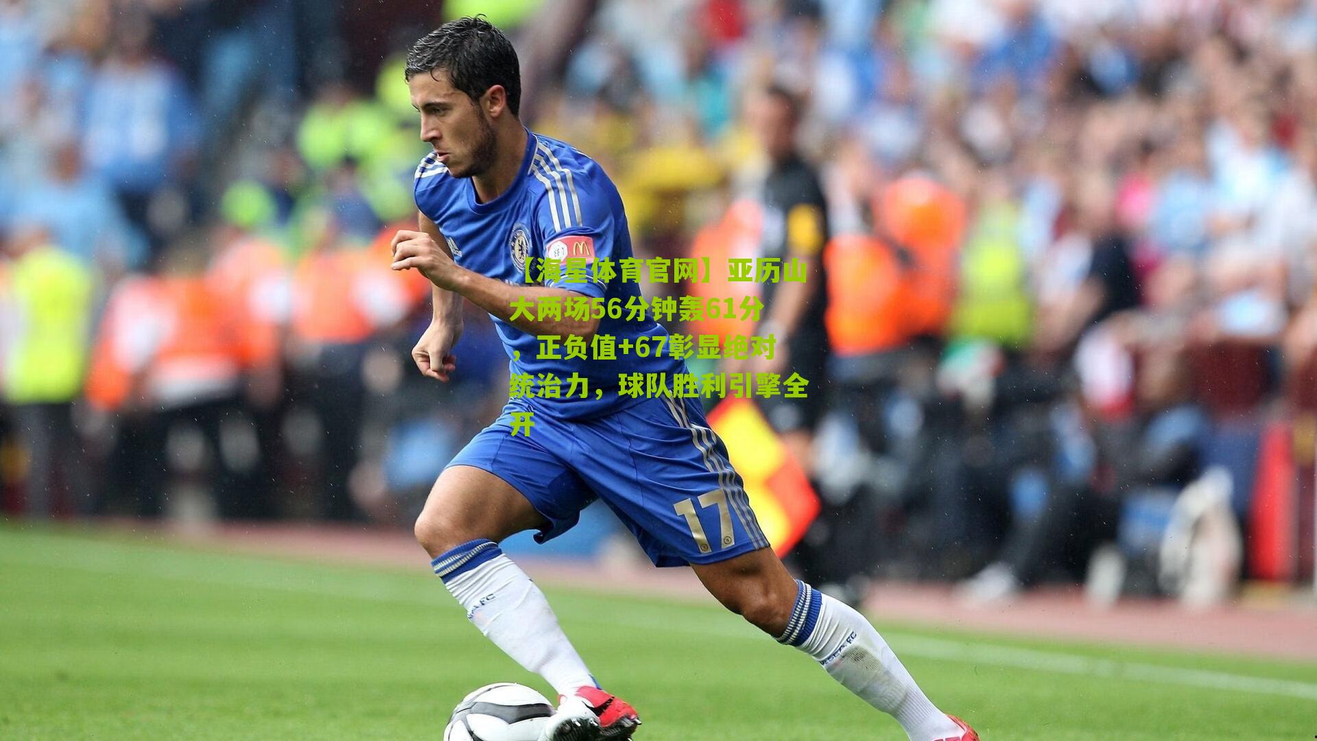 【海星体育官网】亚历山大两场56分钟轰61分，正负值+67彰显绝对统治力，球队胜利引擎全开
